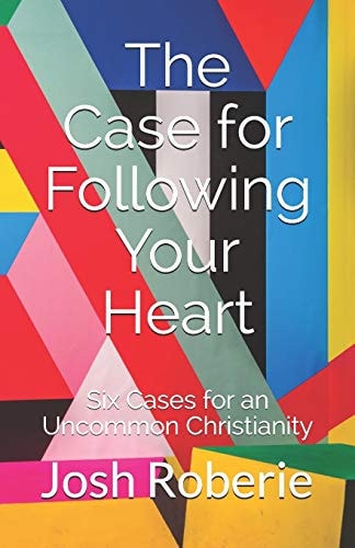 The Case for Following Your Heart Six Cases for an Uncommon Christianity
