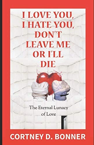 I Love You, I Hate You, Don't Leave Me Or I'll Die! The Eternal Lunacy of Love and The Impossibility of Defining It