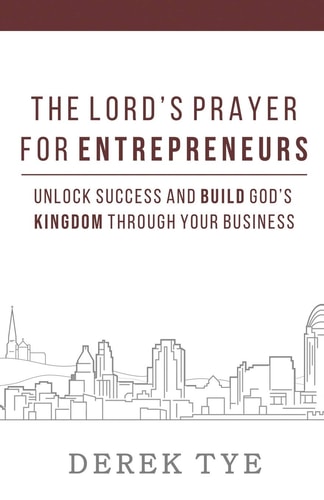 The Lord's Prayer For Entrepreneurs Unlock Success and Build God's Kingdom Through Your Business