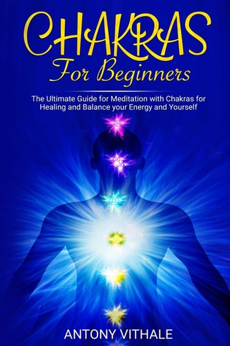 Chakras for Beginners The Ultimate Guide for Meditation with Chakras for Healing and Balance Your Energy and Yourself