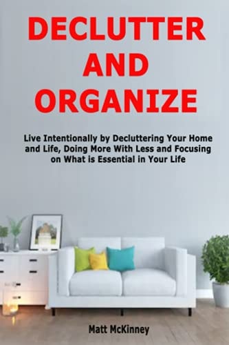 Declutter and Organize Live Intentionally by Decluttering Your Home and Life, Doing More With Less and Focusing on What is Essential in Your Life