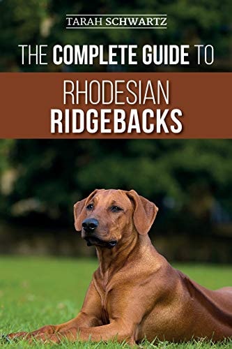 The Complete Guide to Rhodesian Ridgebacks Breed Behavioral Characteristics, History, Training, Nutrition, and Health Care for Your New Ridgeback Dog