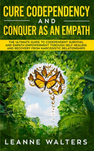 Cure Codependency and Conquer As an Empath The Ultimate Guide to Codependent Survival and Empath Empowerment Through Self Healing and Recovery from Narcissistic Relationships