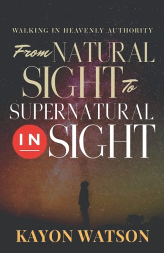 From Natural Sight to Supernatural Insight Walking In Heavenly Authority