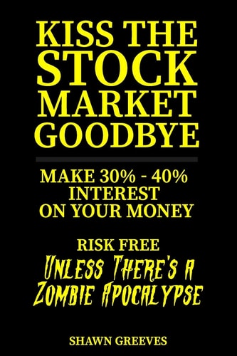 Kiss the Stock Market Goodbye Make 30% - 40% Interest on Your Money Risk Free (Unless Theres a Zombie Apocalypse)