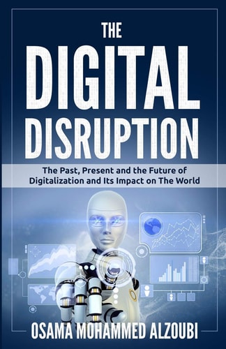 The Digital Disruption The Past, Present, and Future Of Digitalization and Its Impact on The World We Live In