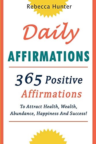 Daily Affirmations 365 Positive Affirmations To Attract Health, Wealth, Abundance, Happiness And Success Every Day!