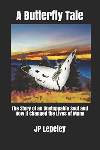 A Butterfly Tale The Story of an Unstoppable Soul and How It Changed the Lives of Many
