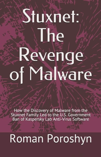 Stuxnet The Revenge of Malware: How the Discovery of Malware from the Stuxnet Family Led to the U. S. Government Ban of Kaspersky Lab Anti-Virus Software