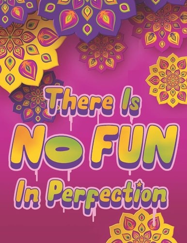 There Is NO FUN In Perfection - Inspirational Coloring Book with Quotes, Flowers and Mandalas - Motivating Swear Word Coloring Book and Good Vibe Coloring Book for Adults An Adult Coloring Book with Motivational Sayings and Positive Affirmations