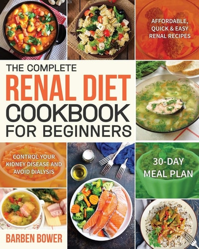 The Complete Renal Diet Cookbook for Beginners Affordable, Quick & Easy Renal Recipes Control Your Kidney Disease and Avoid Dialysis 30-Day Meal Plan