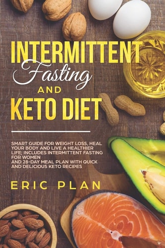 Intermittent Fasting and Keto Diet Smart Guide for Weight Loss, Heal Your Body and Live a Healthier Life; Intermittent Fasting for Women and 28-Day Plan with Quick and Delicious Keto Recipes