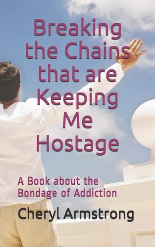 Breaking the Chains That Are Keeping Me Hostage A Book about the Bondage of Addiction