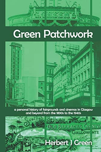 Green Patchwork A Personal History of Fairgrounds and Cinemas in Glasgow and Beyond from the 1890s to the 1940s