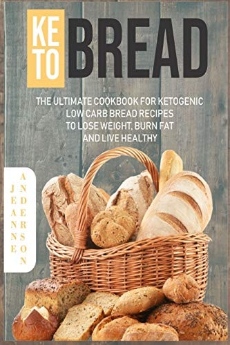 Keto Bread The Ultimate Cookbook For Ketogenic Low Carb Bread Recipes To Lose Weight, Burn Fat And Live Healthy