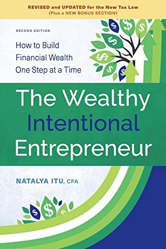 The Wealthy Intentional Entrepreneur How to Build Financial Wealth One Step at a Time, Second Edition, Revised and Updated for the New Tax Law