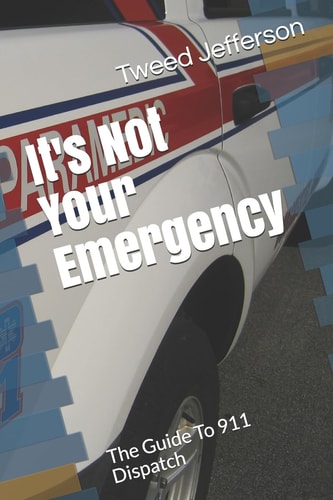 It's Not Your Emergency The Guide to 911 Dispatch