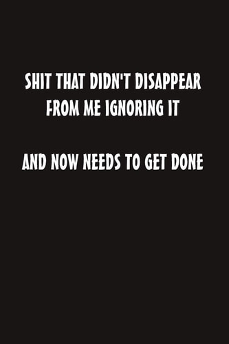 Shit That Didn't Disappear from Me Ignoring It and Now Needs to Get Done