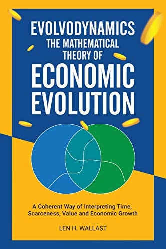 Evolvodynamics - The Mathematical Theory of Economic Evolution A Coherent Way of Interpreting Time. Scarceness, Value and Economic Growth
