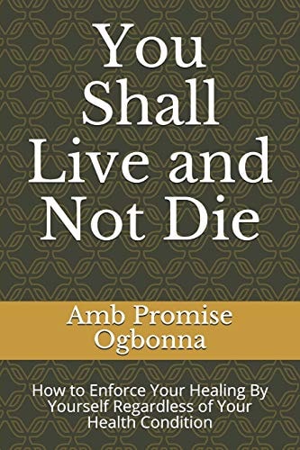 You Shall Live and Not Die How to Enforce Your Healing By Yourself Regardless of Your Health Condition