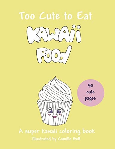Too Cute to Eat Kawaii Food, a Super Kawaii Coloring Book: 50 Cute Pictures; a Food Coloring Book Suitable for All Ages!