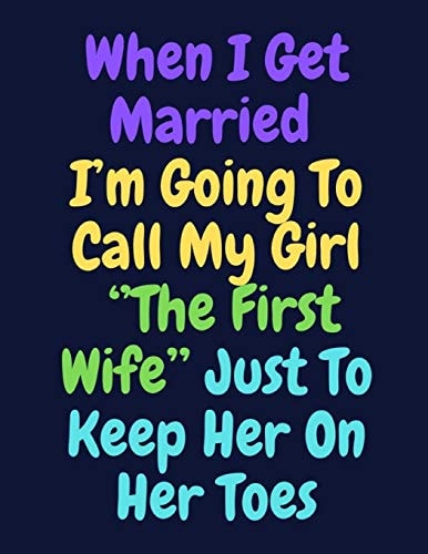 When I Get Married I'm Going To Call My Girl ''The First Wife'' Just To Keep Her On Her Toes Note Book