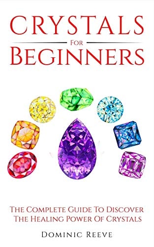 Crystals For Beginners The Complete Guide To Discover The Healing Power Of Crystals