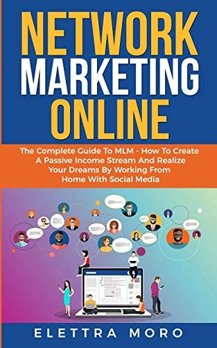 Network Marketing Online The Complete Guide to MLM - How to Create a Passive Income Stream and Realize Your Dreams by Working from Home with Social Media