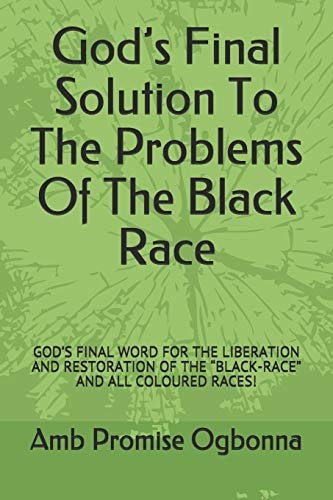 God's Final Solution To The Problems Of The Black Race God's Final Word for the Liberation and Restoration of the "black-Race" and All Coloured Races!