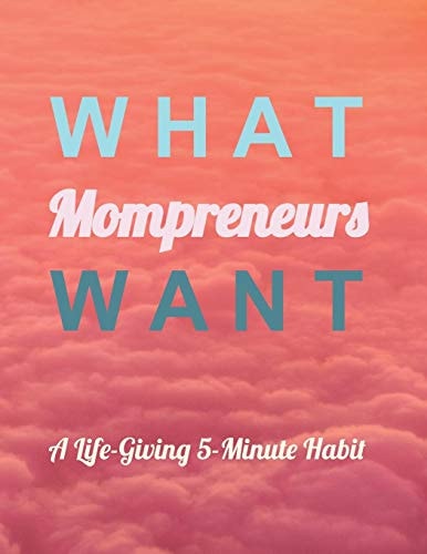What Mompreneurs Want A Life-Giving 5-Minute Habit