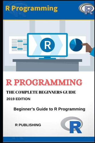R Programming A Beginner's Guide to Data Visualization, Statistical Analysis and Programming in R.