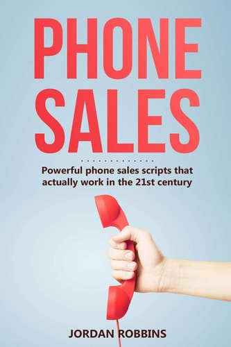 Phone Sales +300 Brilliant Sales Scripts for Phone Sales with Word-For-Word Phrases, Rebuttals and More!