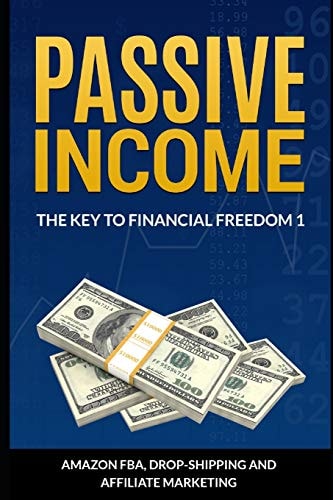 Passive Income The Key To Financial Freedom: Including Amazon FBA, Drop-Shipping and Affiliate Marketing