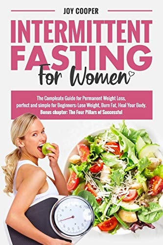 Intermittent Fasting for Women The Compleate Guide for Permanent Weight Loss, Perfect and Simple for Beginners: Lose Weight, Burn Fat, Heal Your Body. (Bonus Chapter: The Four Pillars of Successful)