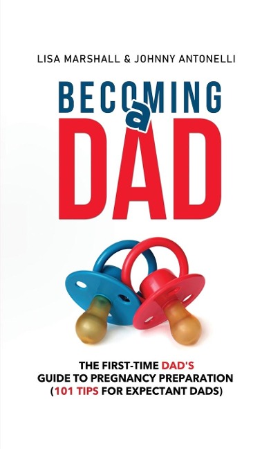 Becoming a Dad: The First-Time Dads Guide to Pregnancy Preparation (101 Tips For Expectant Dads)