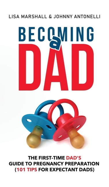 Becoming a Dad: The First-Time Dads Guide to Pregnancy Preparation (101 Tips For Expectant Dads)