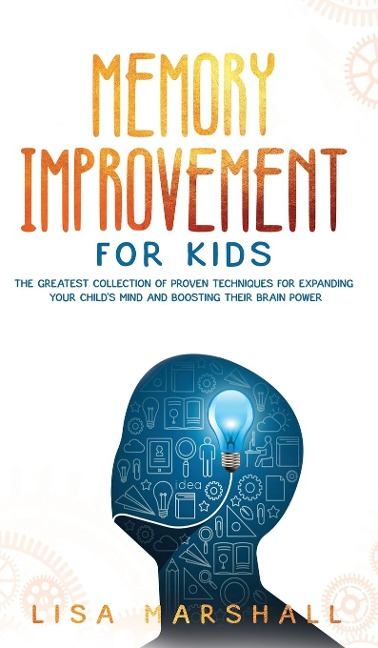 Memory Improvement For Kids: The Greatest Collection Of Proven Techniques For Expanding Your Childs Mind And Boosting Their Brain Power