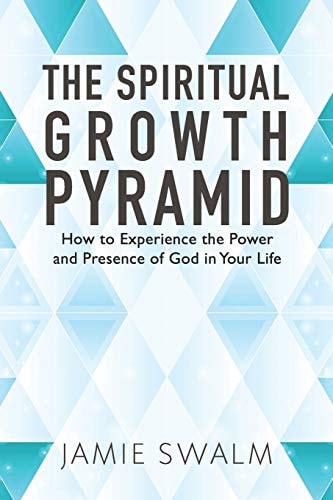 The Spiritual Growth Pyramid How to Experience the Power and Presence of God in Your Life