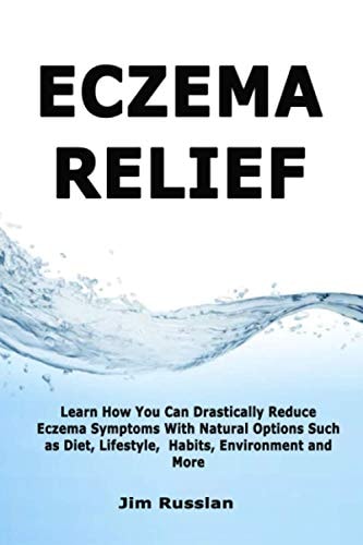Eczema Relief Learn How You Can Drastically Reduce Eczema Symptoms With Natural Options Such as Diet, Lifestyle, Habits, Environment and More