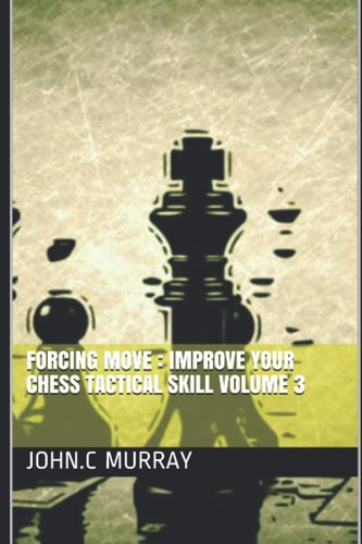 Forcing Move Improve Your Chess Tactical Skill Volume 3