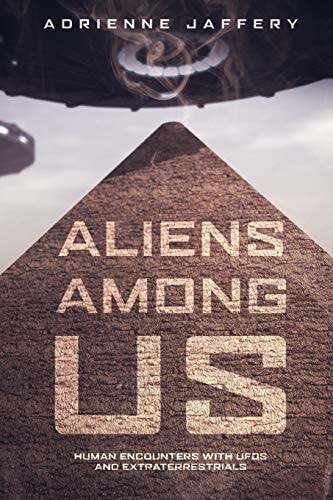 Aliens Among Us Human Encounters With UFOs and Extraterrestrials