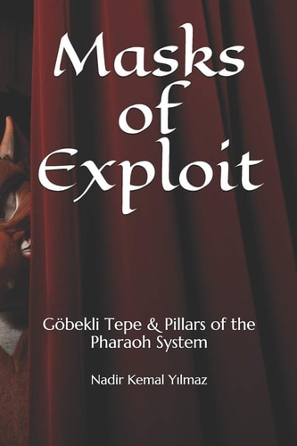 Masks of Exploit Göbekli Tepe and Pillars of the Pharaoh System