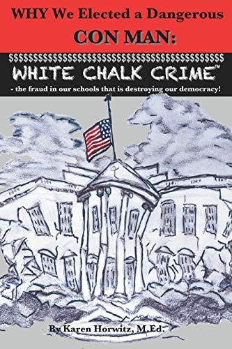 Why We Elected a Dangerous Con Man: White Chalk Crime(tm) - the Fraud in Our Schools That Is Destroying Our Democracy!