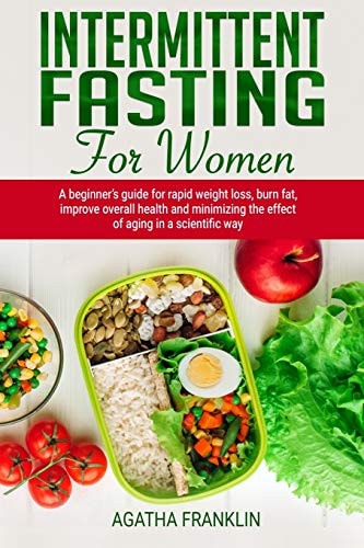 Intermittent Fasting for Women A Beginner's Guide for Rapid Weight Loss, Burning Fat, Improving Overall Health and Minimizing the Effect of Aging in a Scientific Way