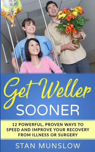 Get Weller Sooner 12 Powerful, Proven Ways to Speed Your Recovery from Illness Or Surgery