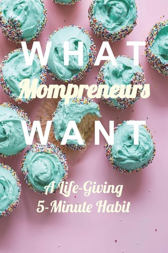 What Mompreneurs Want A Life-Giving 5-Minute Habit (Cupcake Medium)