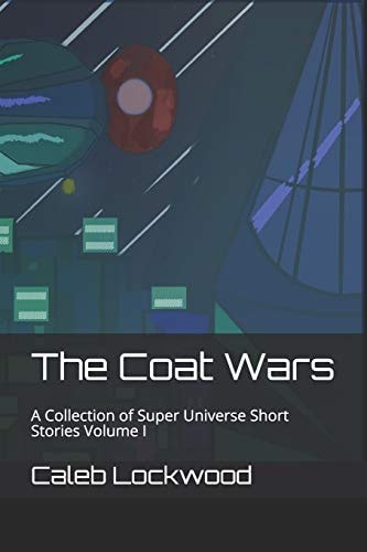 The Coat Wars A Collection of Super Universe Short Stories Volume I