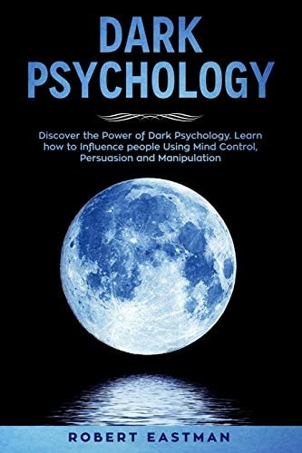 Dark Psychology Discover the Power of Dark Psychology. Learn How to Influence People Using Mind Control, Persuasion and Manipulation