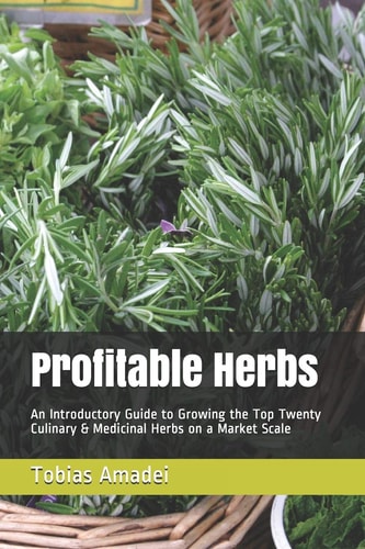 Profitable Herbs An Introductory Guide to Growing the Top Twenty Culinary & Medicinal Herbs on a Market Scale