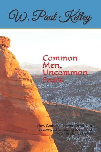 Common Men, Uncommon Feats How God Uses Ordinary Men to Move His Kingdom and How He Can Use You!